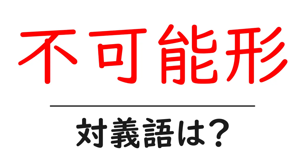 不可能形の対義語・反対語を使用例を交えて分かりやすく解説!