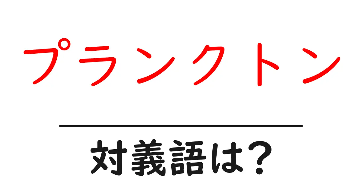 プランクトンの対義語・反対語を使用例を交えて分かりやすく解説!