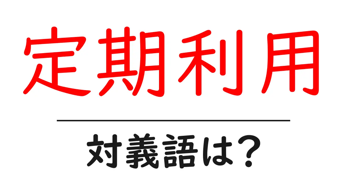 定期利用の対義語・反対語を使用例を交えて分かりやすく解説!