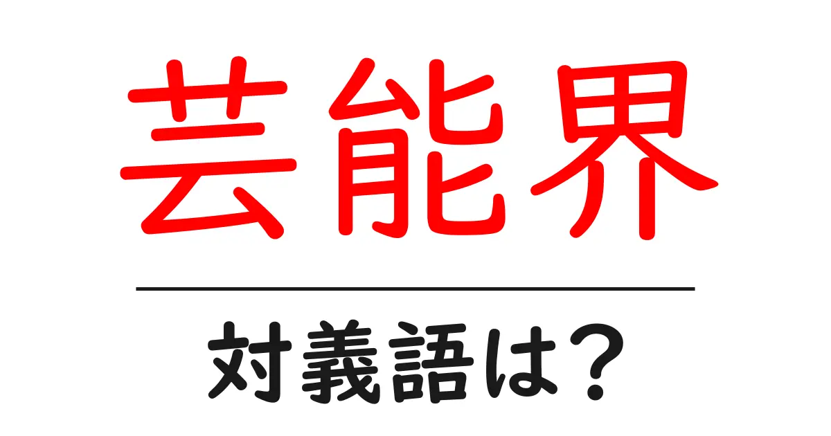 芸能界の対義語・反対語を使用例を交えて分かりやすく解説!