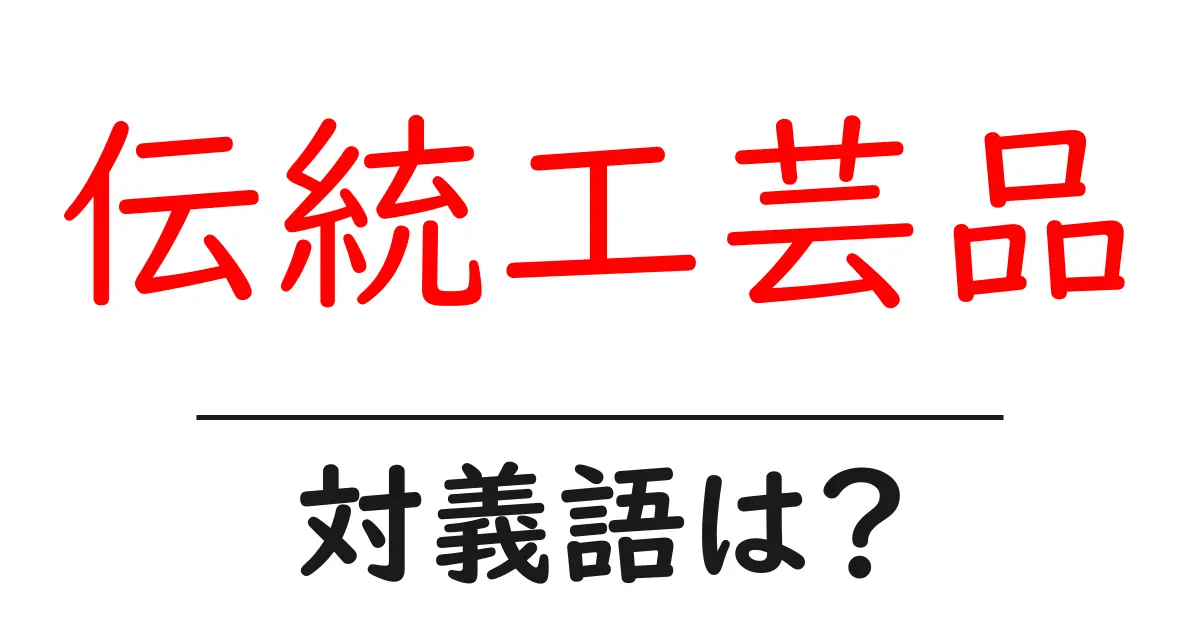 伝統工芸品の対義語・反対語を使用例を交えて分かりやすく解説!