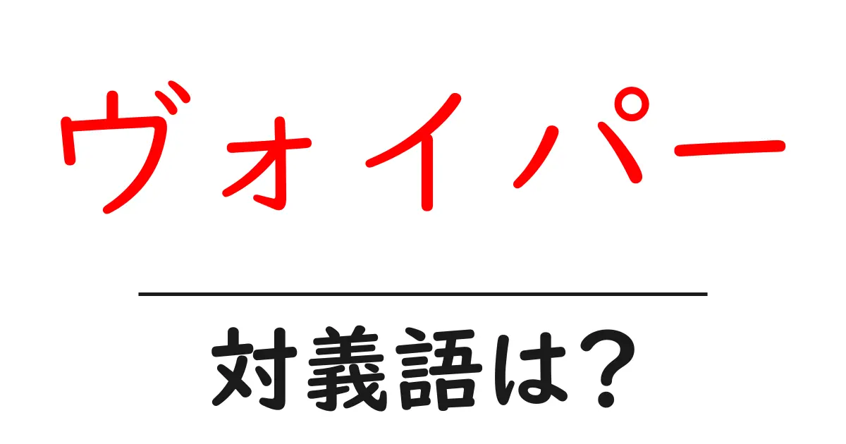 ヴォイパーの対義語・反対語を使用例を交えて分かりやすく解説!