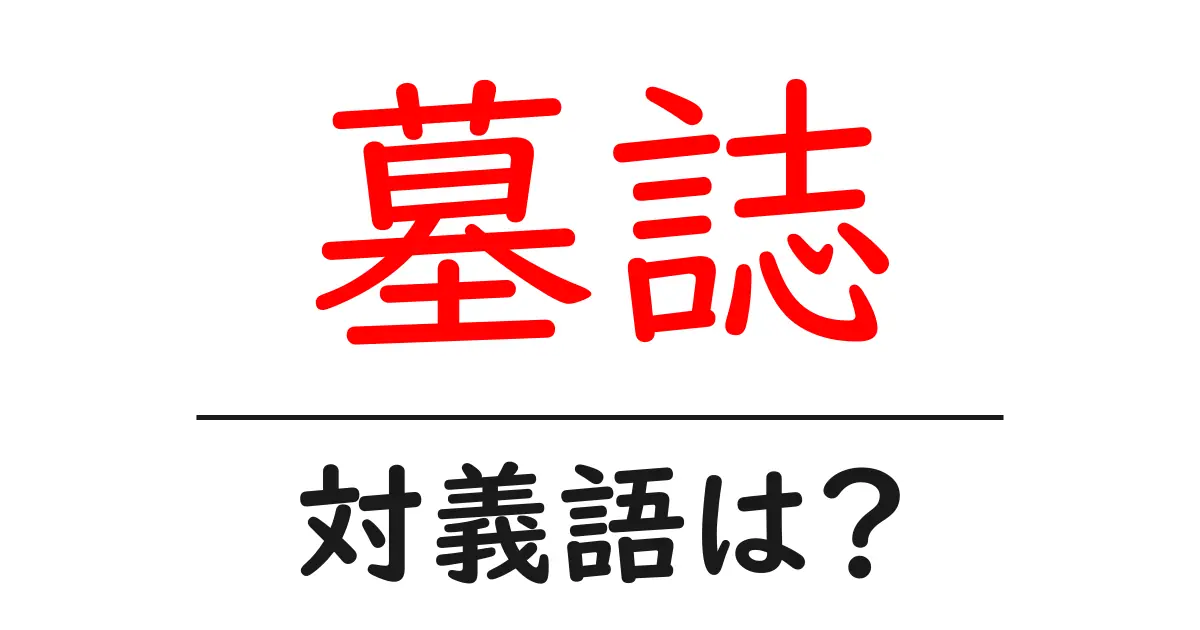墓誌の対義語・反対語を使用例を交えて分かりやすく解説!