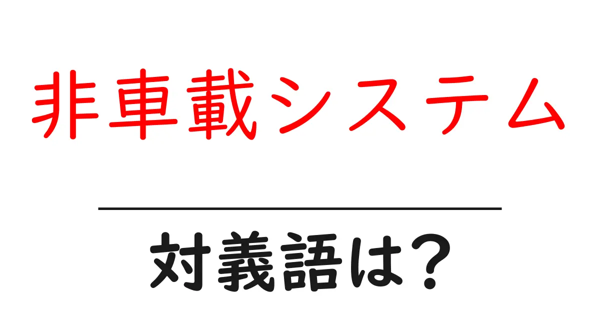 非車載システムの対義語・反対語を使用例を交えて分かりやすく解説!