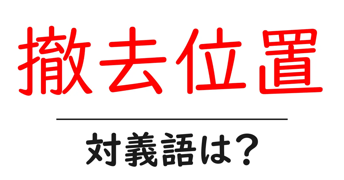 撤去位置の対義語・反対語を使用例を交えて分かりやすく解説!