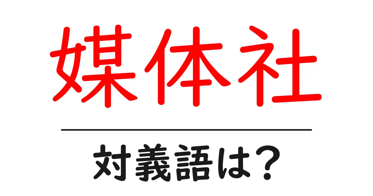 媒体社の対義語・反対語を使用例を交えて分かりやすく解説!