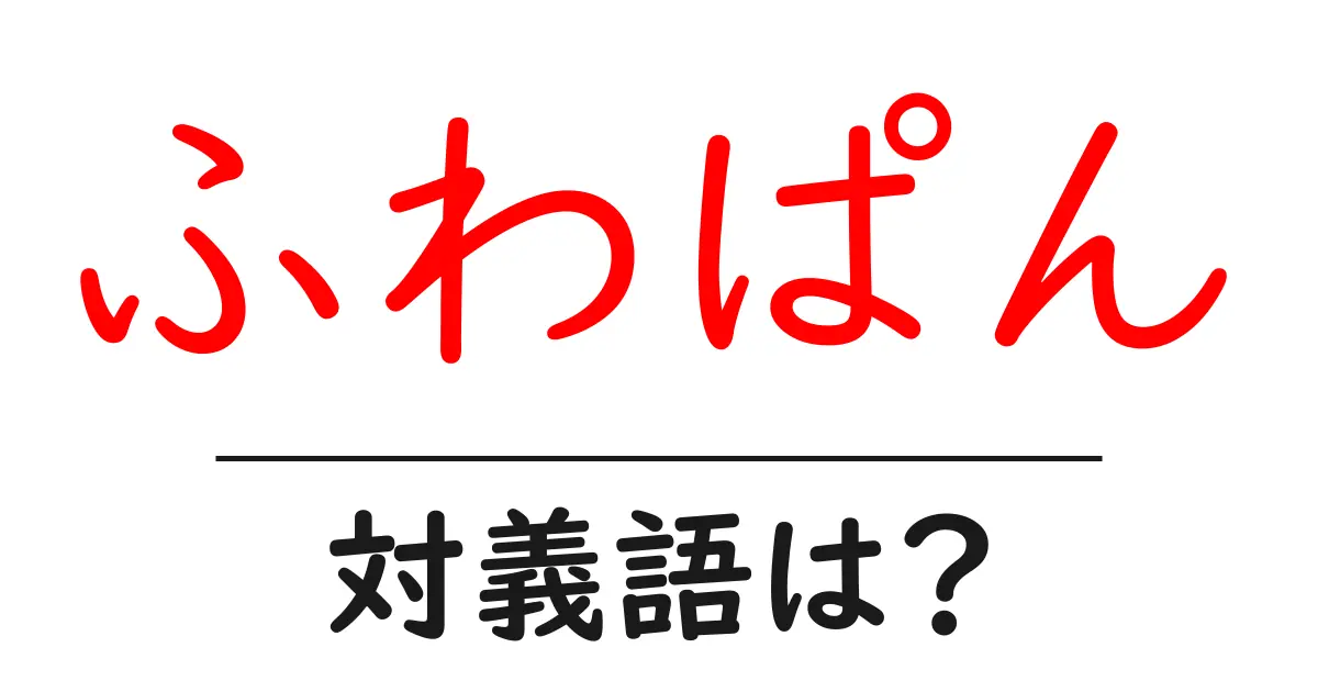 ふわぱんの対義語・反対語を使用例を交えて分かりやすく解説!