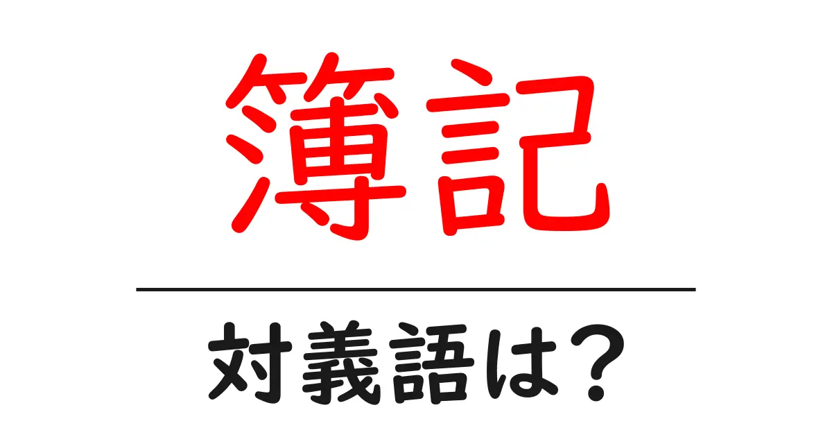 簿記の対義語・反対語を使用例を交えて分かりやすく解説!