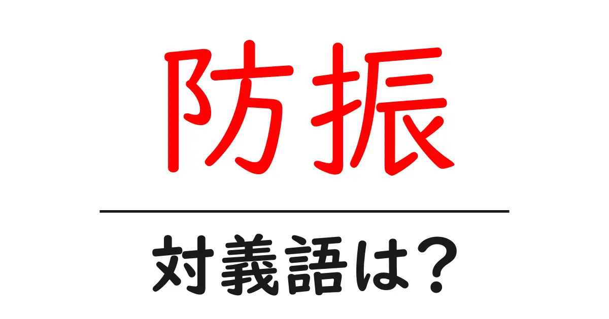 防振の対義語・反対語を使用例を交えて分かりやすく解説！