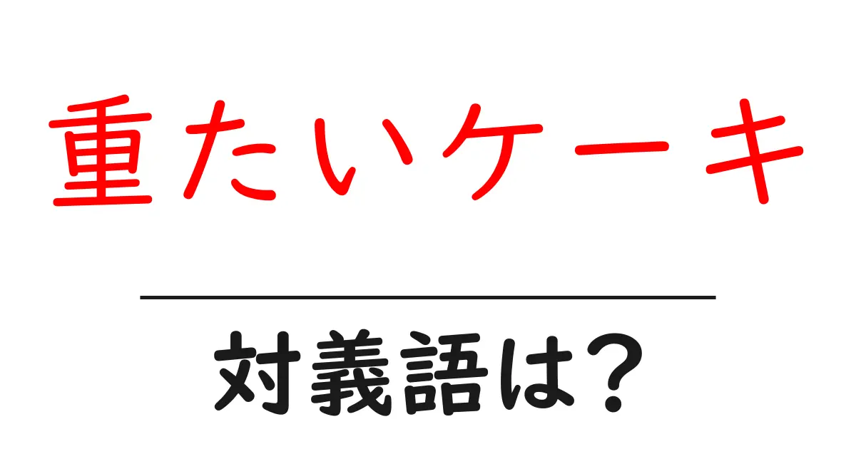 重たいケーキの対義語・反対語を使用例を交えて分かりやすく解説!