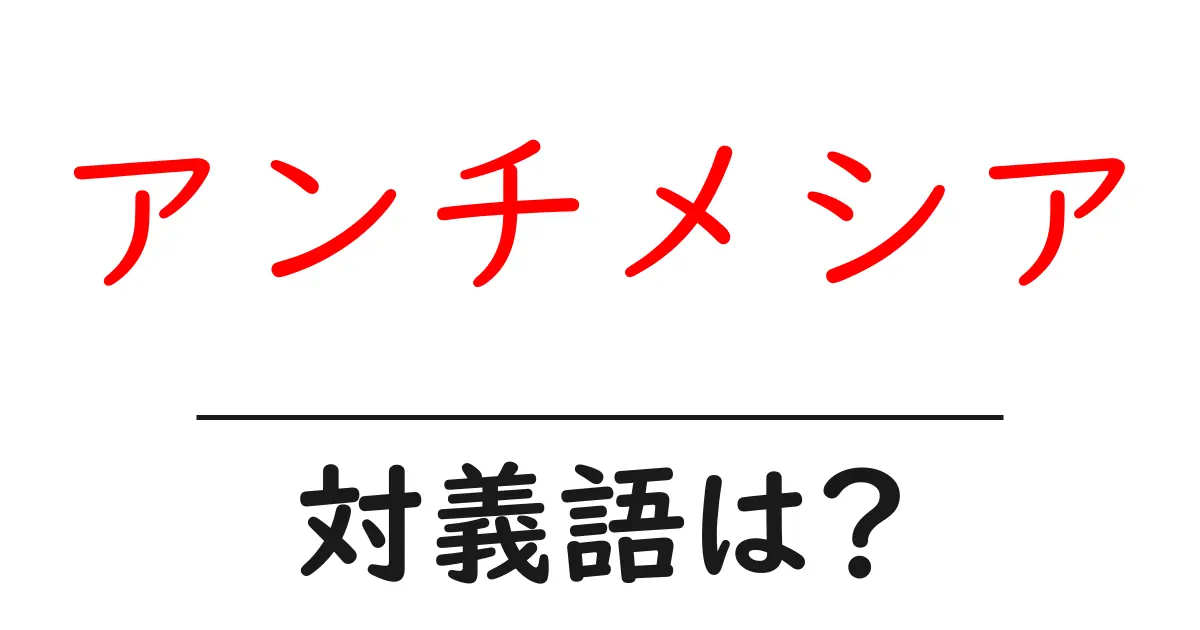 アンチメシアの対義語・反対語を使用例を交えて分かりやすく解説!