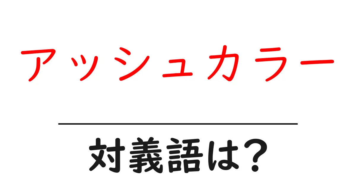 アッシュカラーの対義語・反対語を使用例を交えて分かりやすく解説!