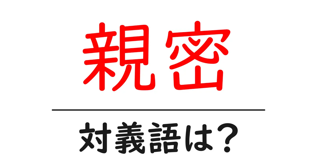 親密の対義語・反対語を使用例を交えて分かりやすく解説!
