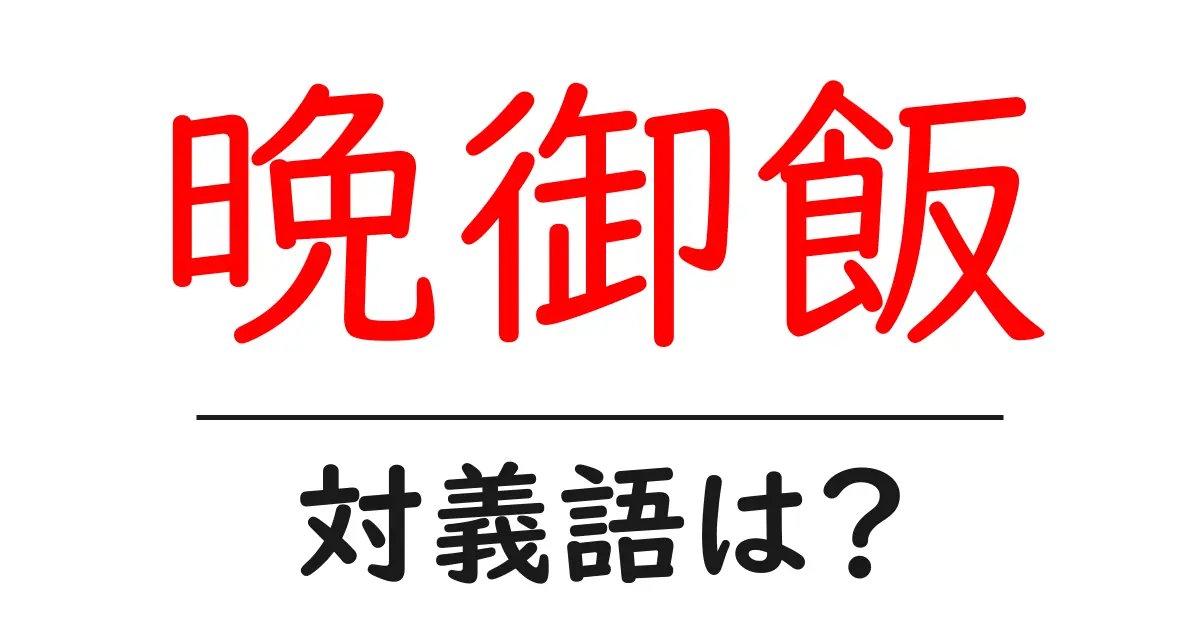 晩御飯の対義語・反対語を使用例を交えて分かりやすく解説!