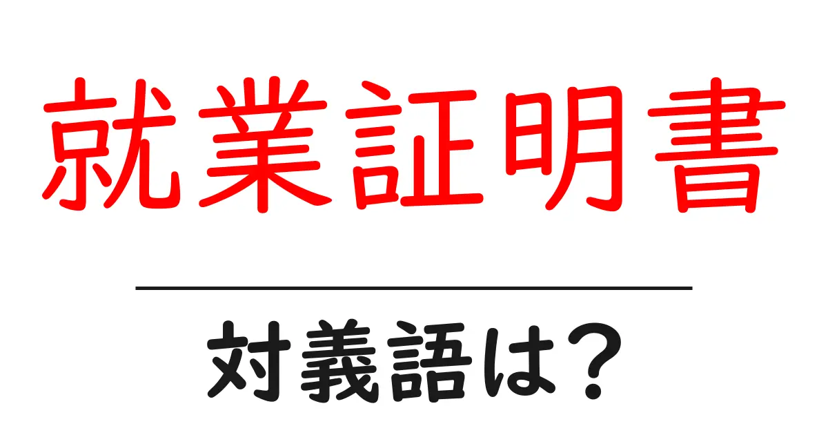 就業証明書の対義語・反対語を使用例を交えて分かりやすく解説!