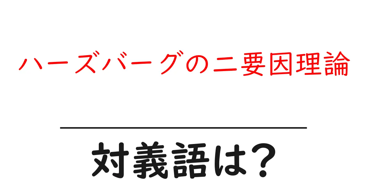 ハーズバーグの二要因理論の対義語・反対語を使用例を交えて分かりやすく解説!