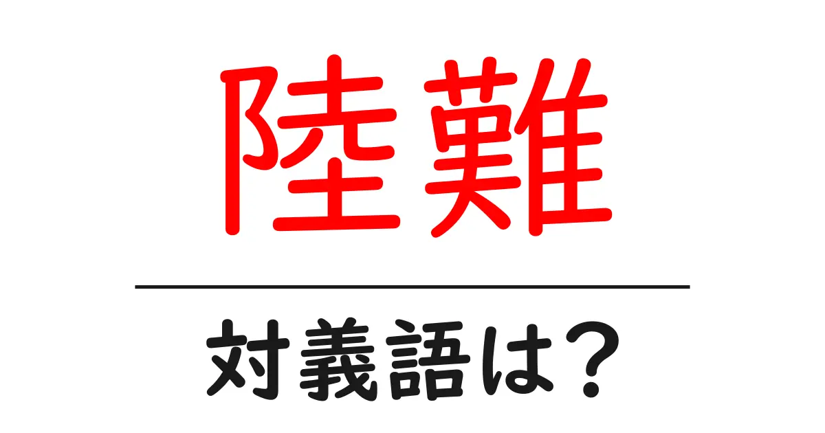 陸難の対義語・反対語を使用例を交えて分かりやすく解説!