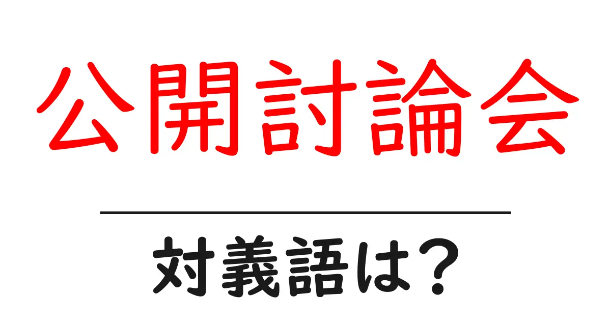 公開討論会の対義語・反対語を使用例を交えて分かりやすく解説!