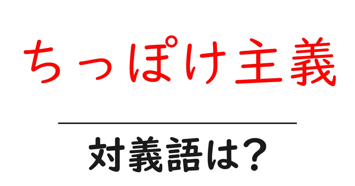 ちっぽけ主義の対義語・反対語を使用例を交えて分かりやすく解説!