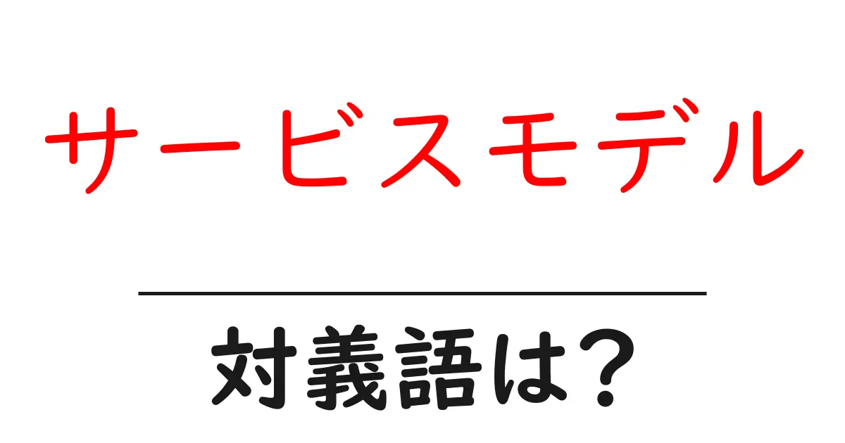サービスモデルの対義語・反対語を使用例を交えて分かりやすく解説!
