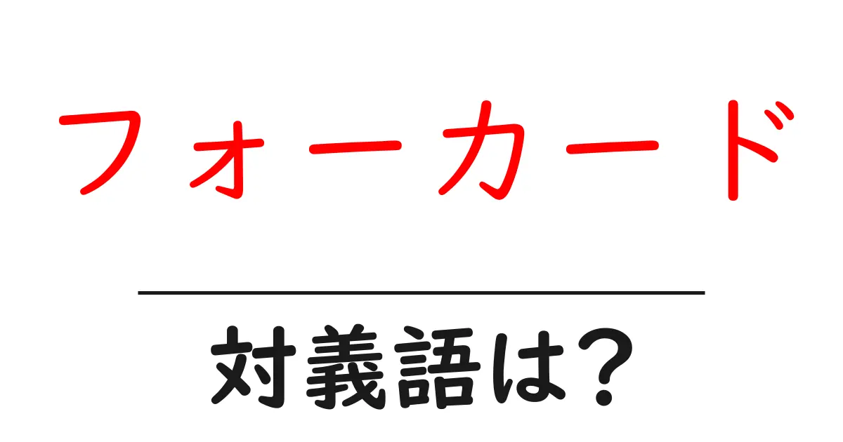 フォーカードの対義語・反対語を使用例を交えて分かりやすく解説!