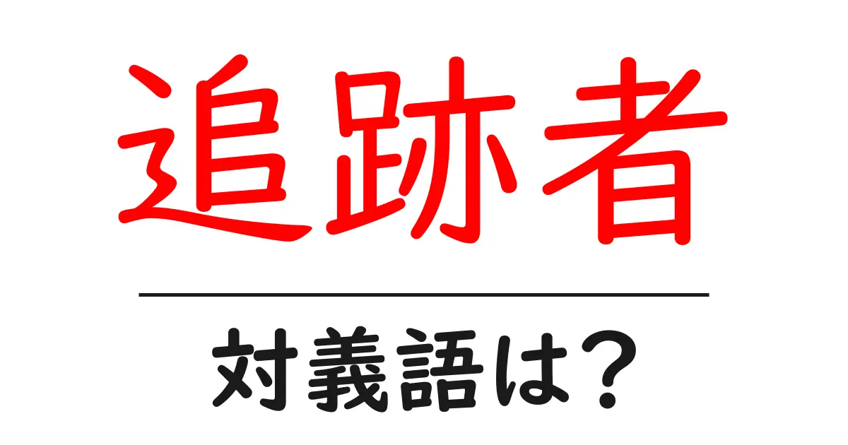 追跡者の対義語・反対語を使用例を交えて分かりやすく解説!