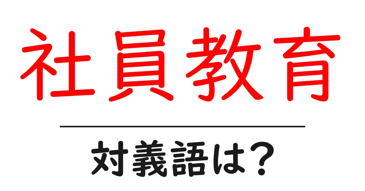 社員教育の対義語・反対語を使用例を交えて分かりやすく解説!