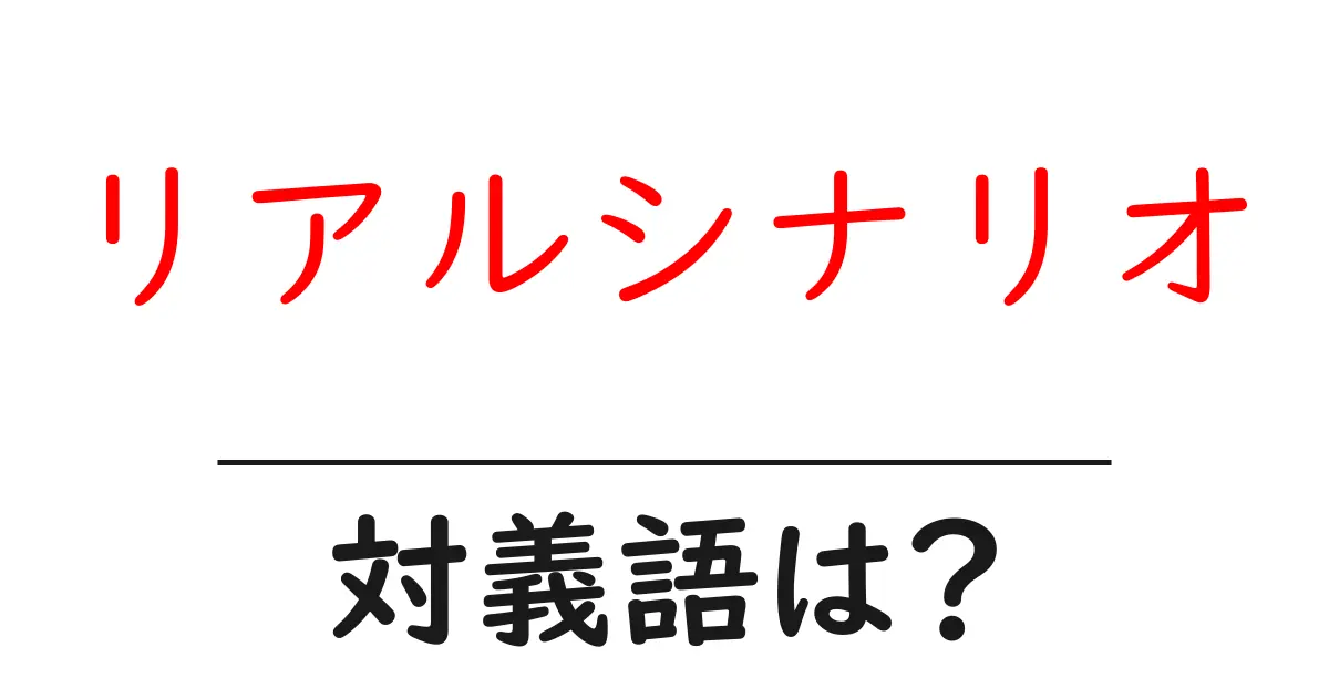 リアルシナリオの対義語・反対語を使用例を交えて分かりやすく解説!