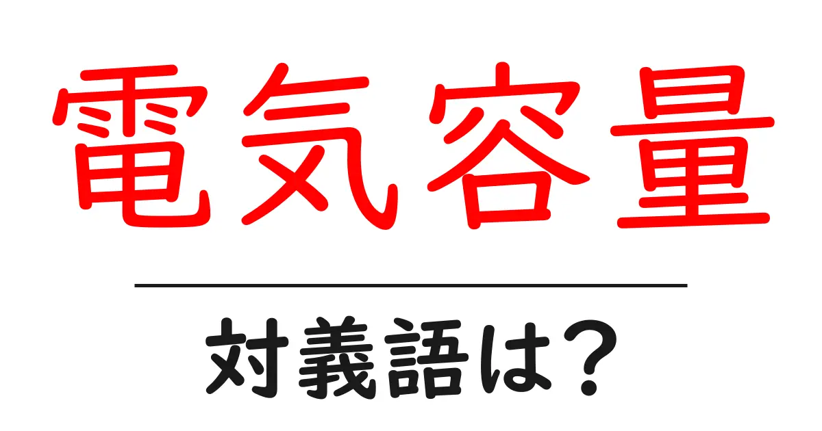 電気容量の対義語・反対語を使用例を交えて分かりやすく解説!