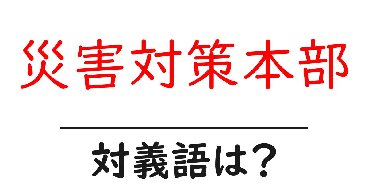 災害対策本部の対義語・反対語を使用例を交えて分かりやすく解説!