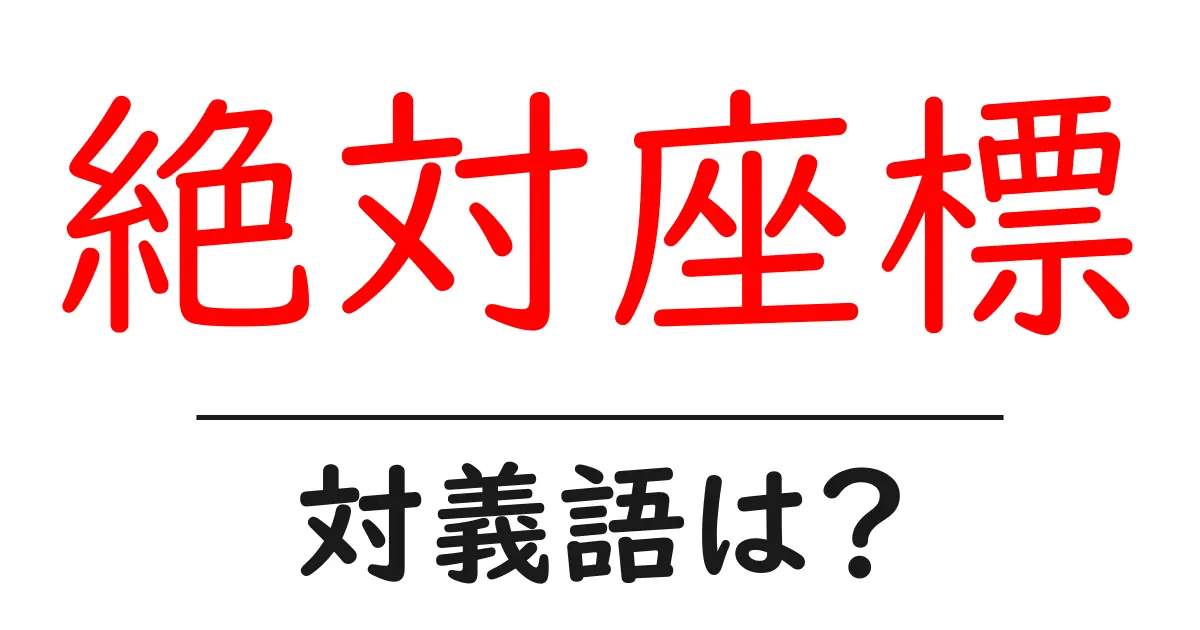 絶対座標の対義語・反対語を使用例を交えて分かりやすく解説!