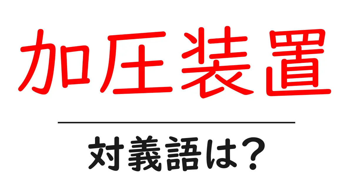 加圧装置の対義語・反対語を使用例を交えて分かりやすく解説!