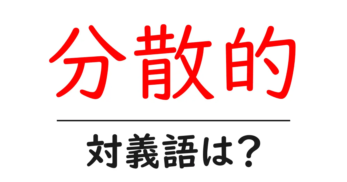 分散的の対義語・反対語を使用例を交えて分かりやすく解説!