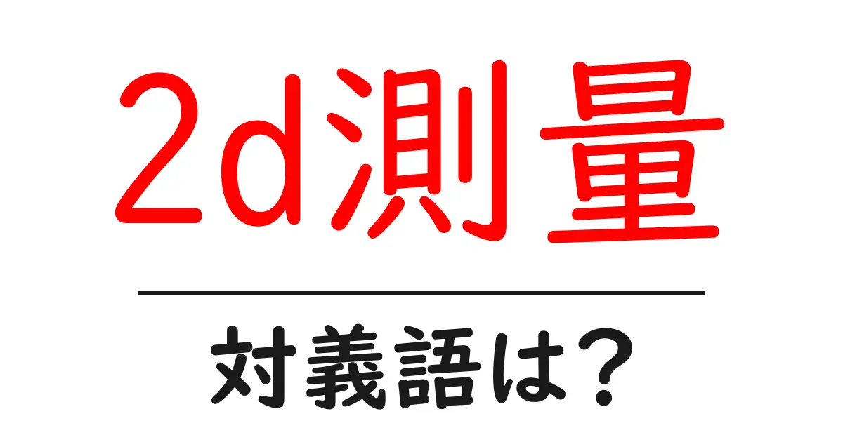 2d測量の対義語・反対語を使用例を交えて分かりやすく解説!