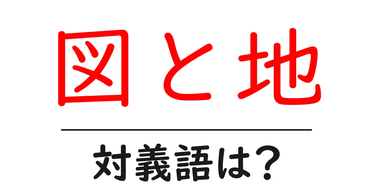 図と地の対義語・反対語を使用例を交えて分かりやすく解説!