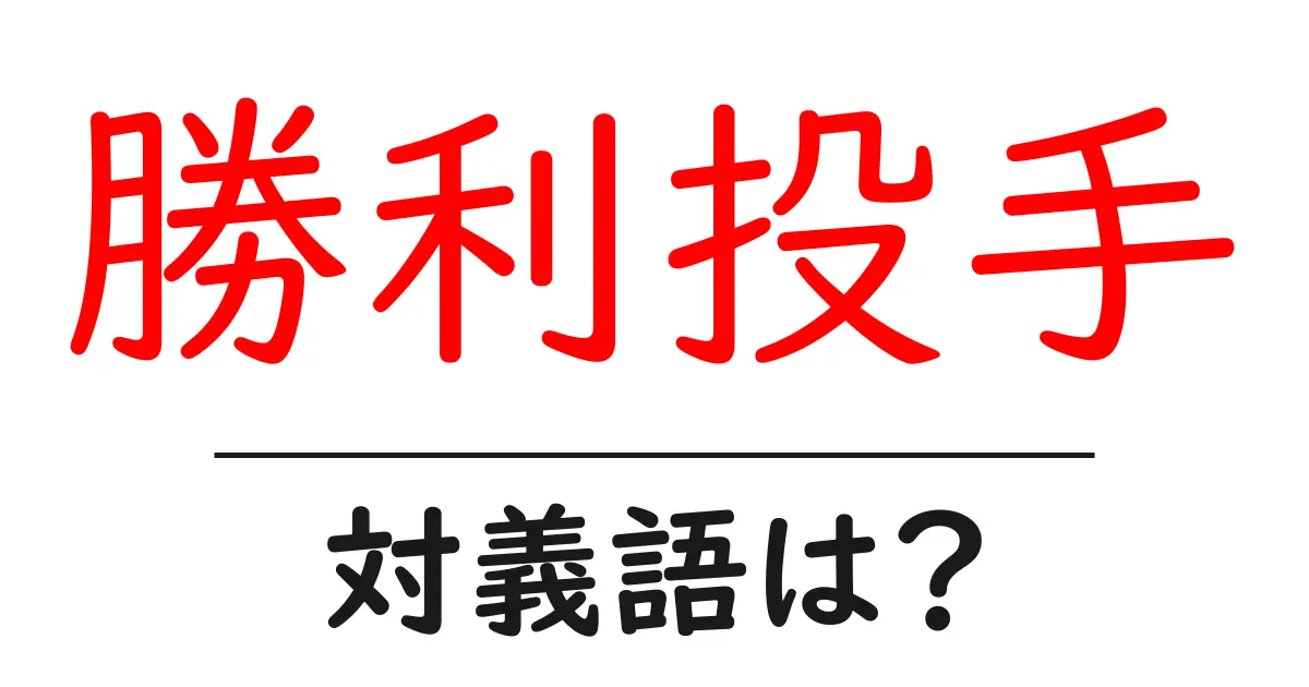 勝利投手の対義語・反対語を使用例を交えて分かりやすく解説!