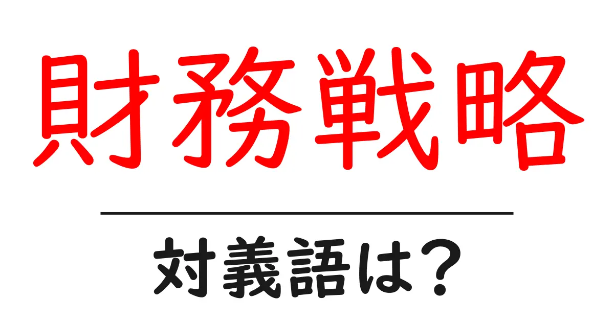 財務戦略の対義語・反対語を使用例を交えて分かりやすく解説!