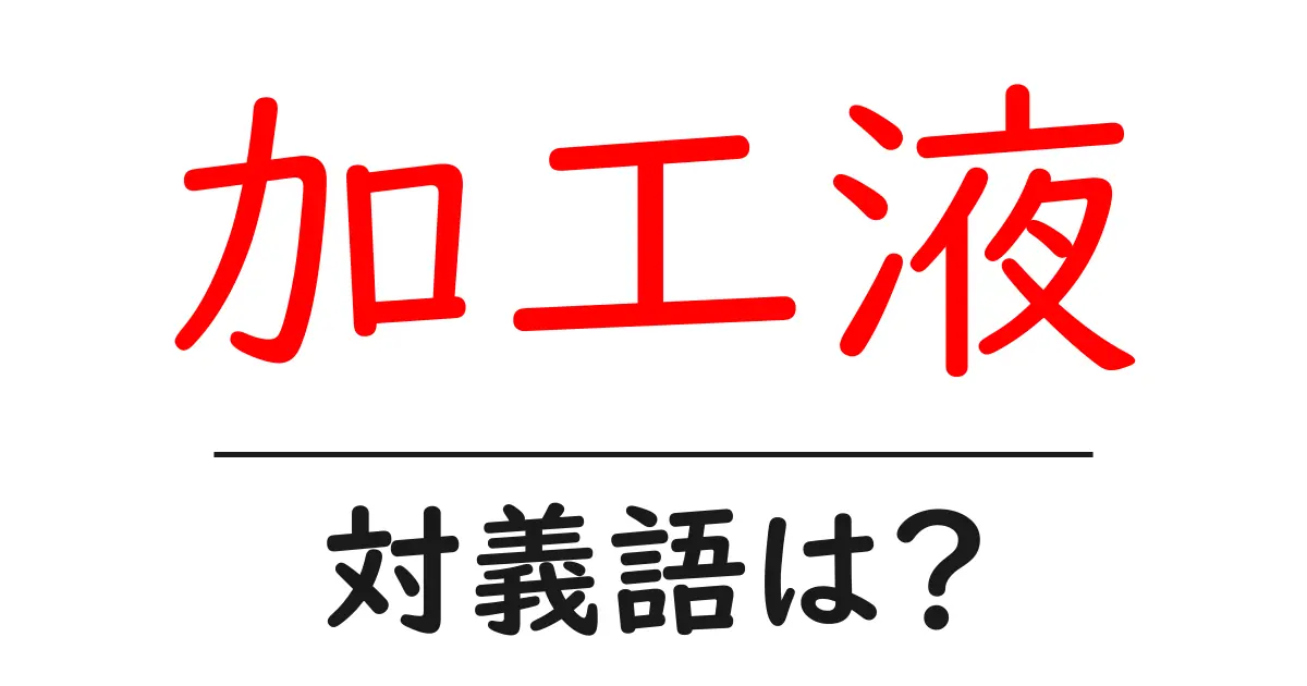 加工液の対義語・反対語を使用例を交えて分かりやすく解説!