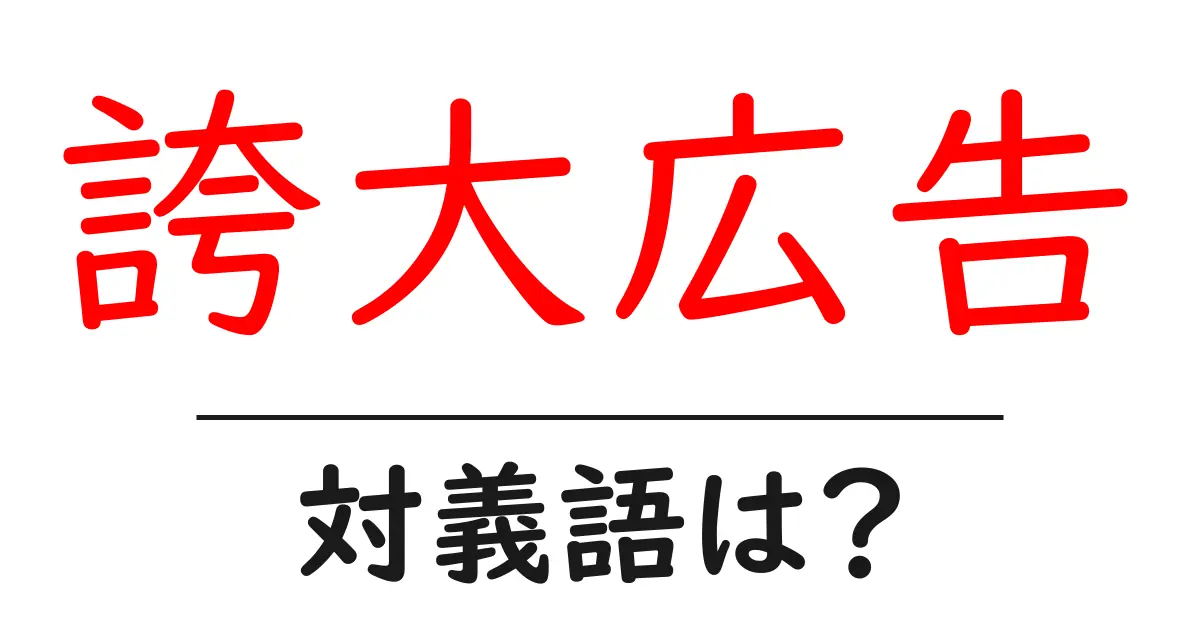 誇大広告の対義語・反対語を使用例を交えて分かりやすく解説!