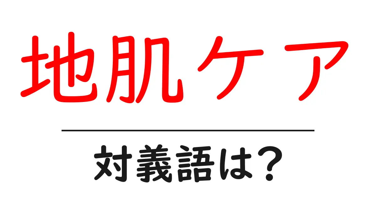 地肌ケアの対義語・反対語を使用例を交えて分かりやすく解説!