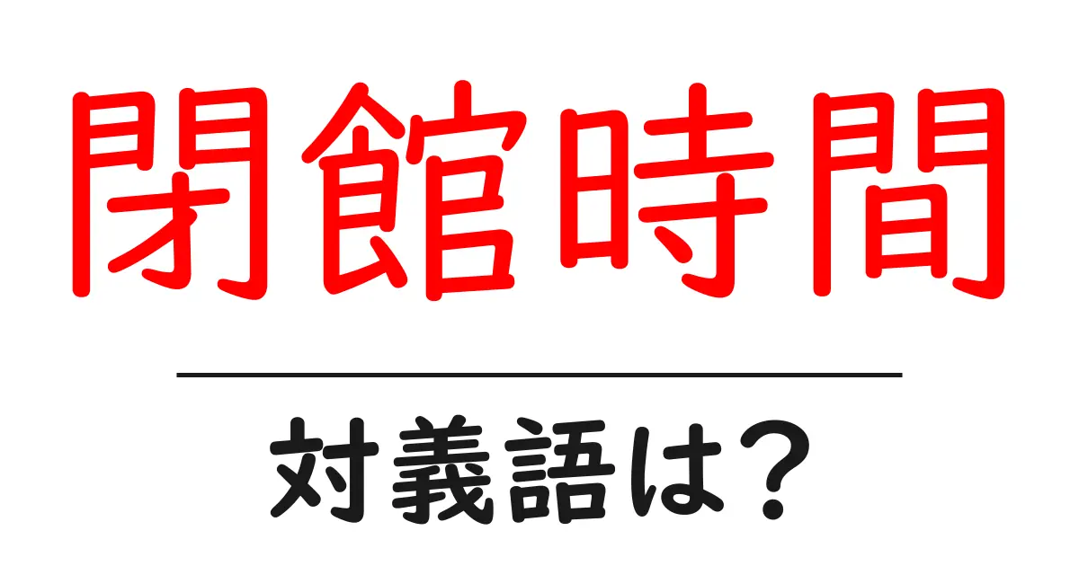 閉館時間の対義語・反対語を使用例を交えて分かりやすく解説！