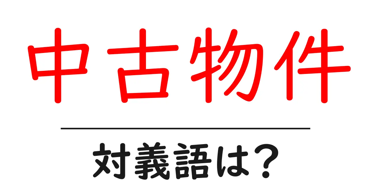 中古物件の対義語・反対語を使用例を交えて分かりやすく解説!