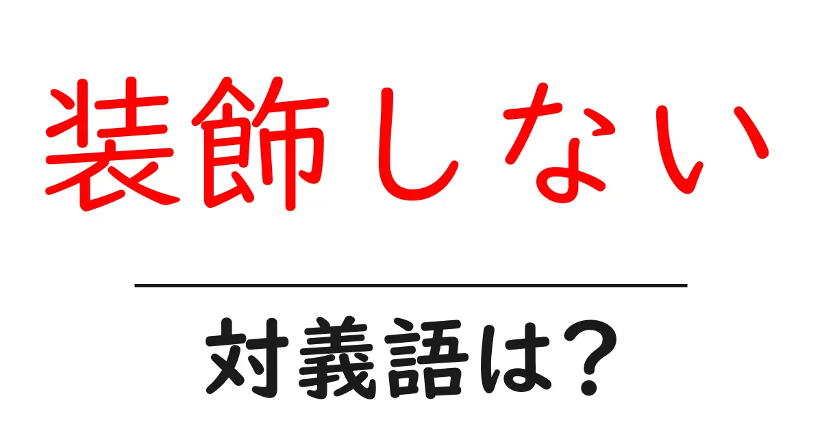 装飾しないの対義語・反対語を使用例を交えて分かりやすく解説!