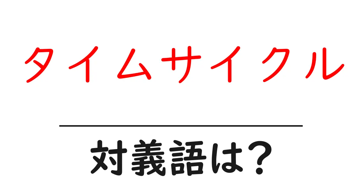 タイムサイクルの対義語・反対語を使用例を交えて分かりやすく解説!