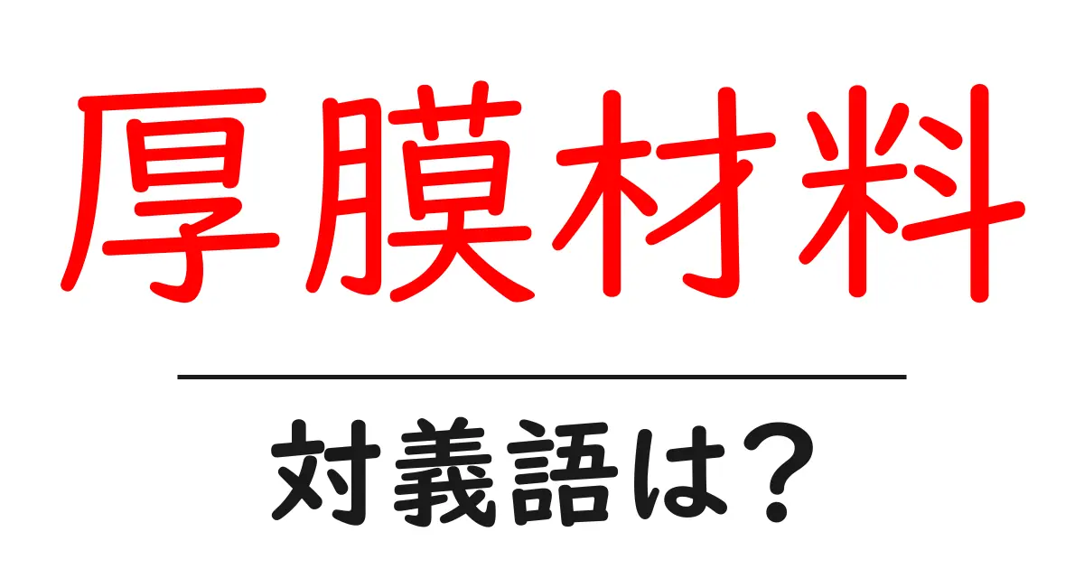 厚膜材料の対義語・反対語を使用例を交えて分かりやすく解説!