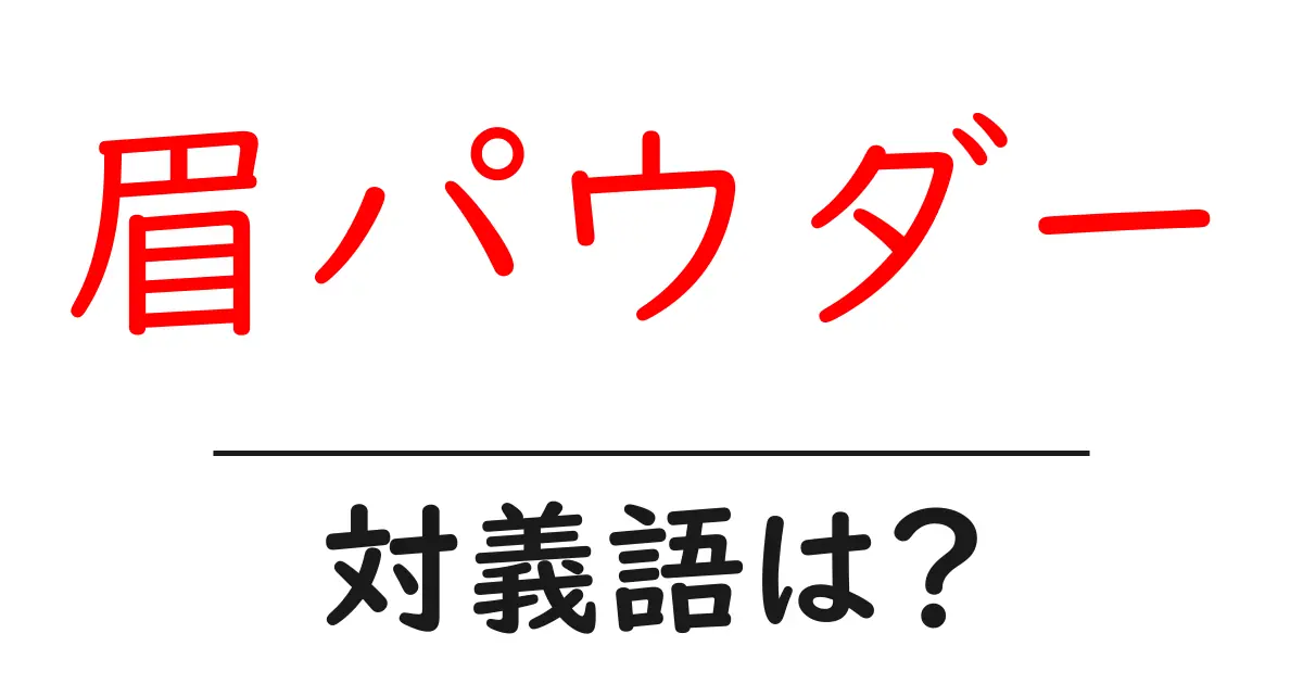 眉パウダーの対義語・反対語を使用例を交えて分かりやすく解説!
