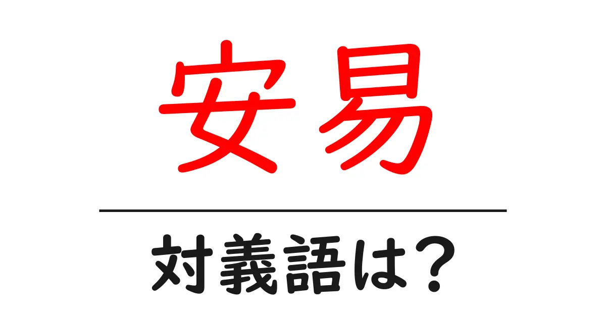 安易の対義語・反対語を使用例を交えて分かりやすく解説!