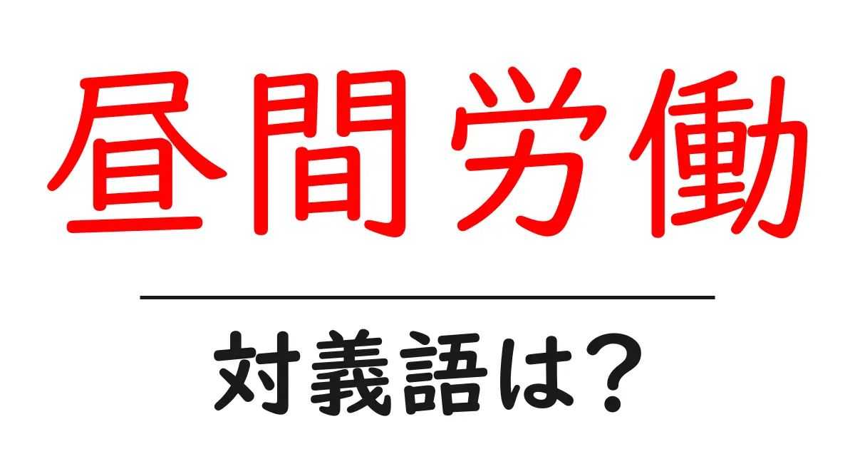 昼間労働の対義語・反対語を使用例を交えて分かりやすく解説!