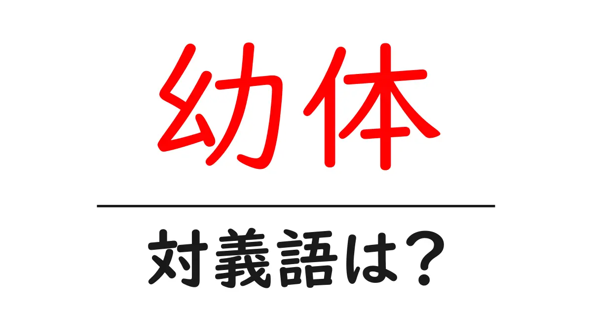 幼体の対義語・反対語を使用例を交えて分かりやすく解説!