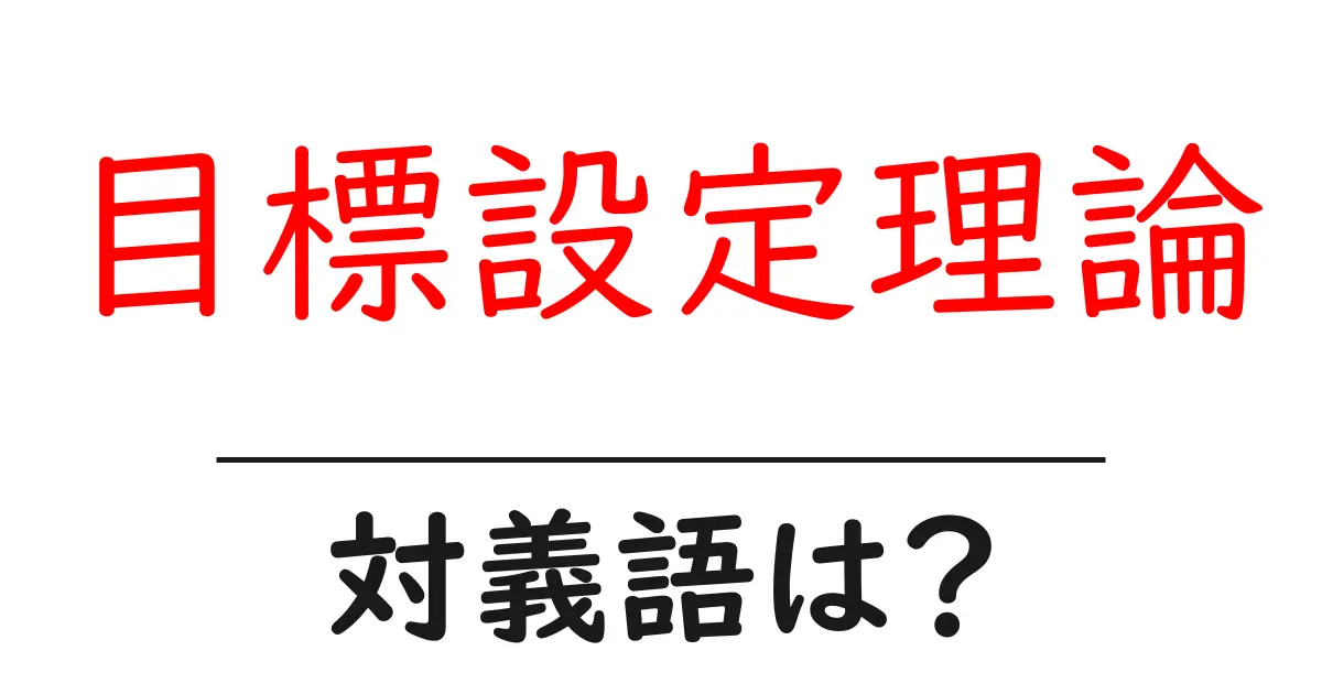 目標設定理論の対義語・反対語を使用例を交えて分かりやすく解説!